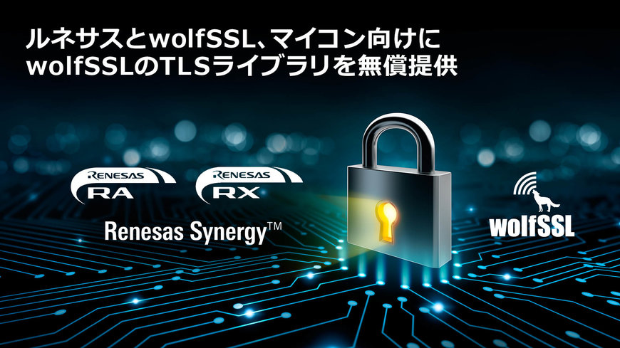ルネサスとwolfSSL、ルネサスの32ビットマイコン向けにwolfSSL のTLSライブラリを無償で提供開始